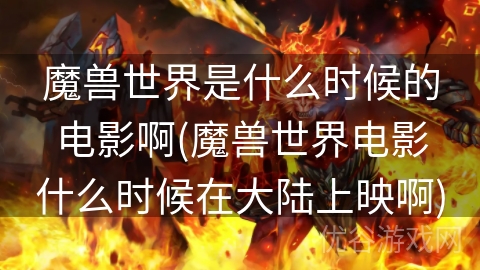 魔兽世界是什么时候的电影啊(魔兽世界电影什么时候在大陆上映啊)