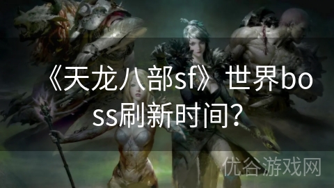 《天龙八部sf》世界boss刷新时间？