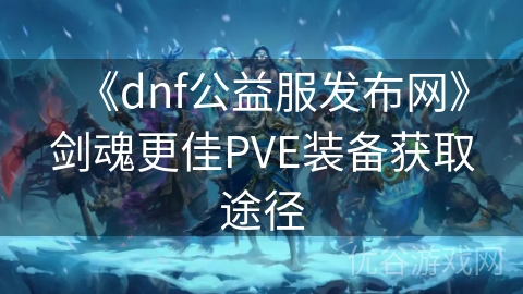 《dnf公益服发布网》剑魂更佳PVE装备获取途径