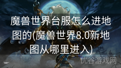 魔兽世界台服怎么进地图的(魔兽世界8.0新地图从哪里进入)