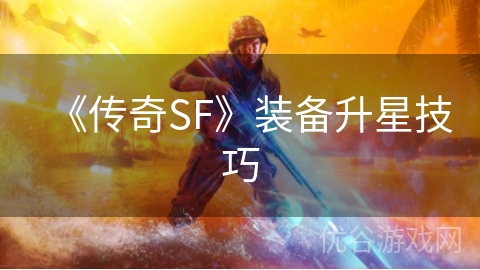 《传奇SF》装备升星技巧