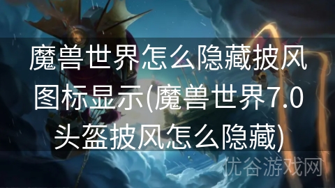 魔兽世界怎么隐藏披风图标显示(魔兽世界7.0头盔披风怎么隐藏)