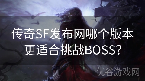 传奇SF发布网哪个版本更适合挑战BOSS？