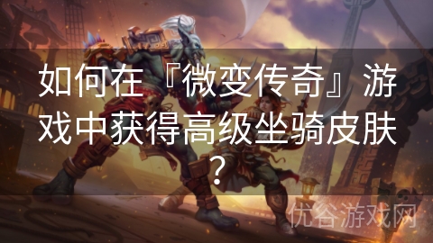 如何在『微变传奇』游戏中获得高级坐骑皮肤？