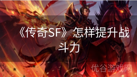 《传奇SF》怎样提升战斗力