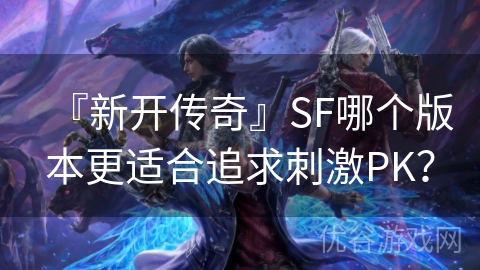 『新开传奇』SF哪个版本更适合追求刺激PK？