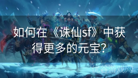 如何在《诛仙sf》中获得更多的元宝？