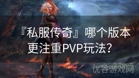 『私服传奇』哪个版本更注重PVP玩法？