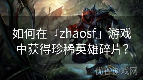 如何在『zhaosf』游戏中获得珍稀英雄碎片？