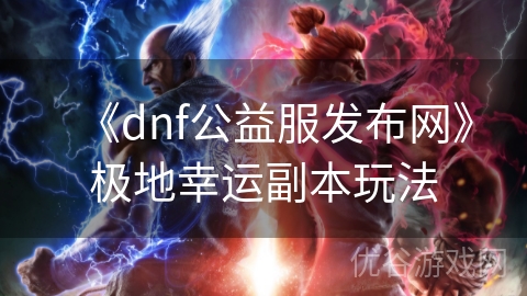 《dnf公益服发布网》极地幸运副本玩法