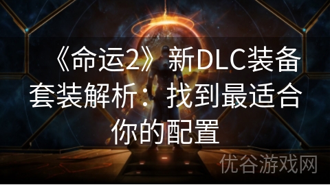 《命运2》新DLC装备套装解析：找到最适合你的配置