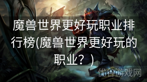 魔兽世界更好玩职业排行榜(魔兽世界更好玩的职业？)