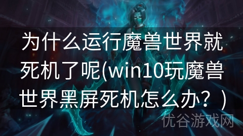 为什么运行魔兽世界就死机了呢(win10玩魔兽世界黑屏死机怎么办？)