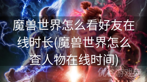 魔兽世界怎么看好友在线时长(魔兽世界怎么查人物在线时间)