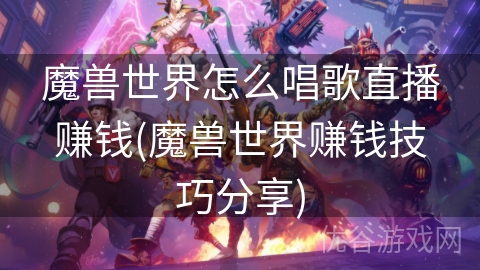 魔兽世界怎么唱歌直播赚钱(魔兽世界赚钱技巧分享)