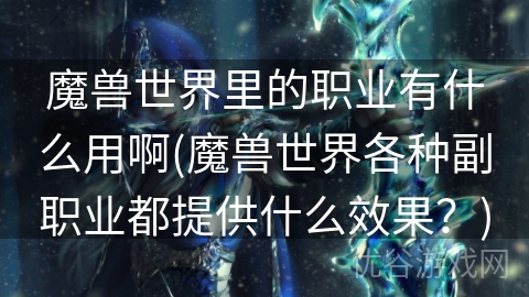 魔兽世界里的职业有什么用啊(魔兽世界各种副职业都提供什么效果？)