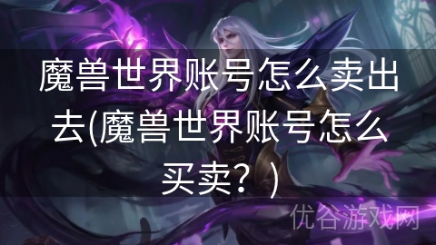 魔兽世界账号怎么卖出去(魔兽世界账号怎么买卖？)