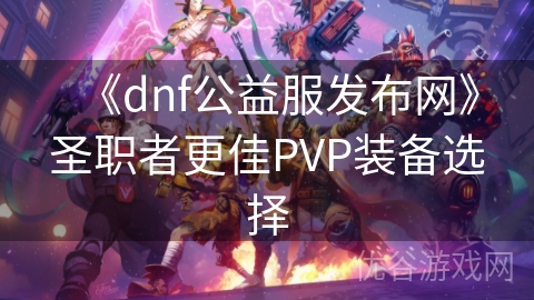 《dnf公益服发布网》圣职者更佳PVP装备选择