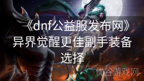 《dnf公益服发布网》异界觉醒更佳副手装备选择