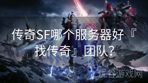 传奇SF哪个服务器好『找传奇』团队？