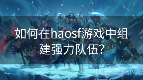 如何在haosf游戏中组建强力队伍？