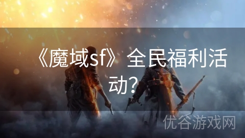 《魔域sf》全民福利活动？