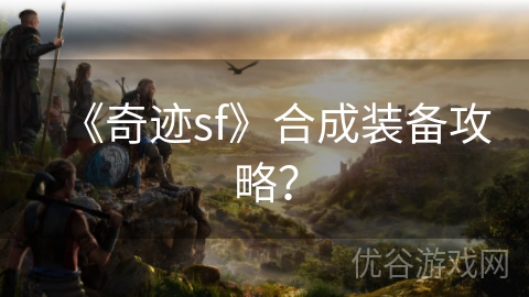 《奇迹sf》合成装备攻略？