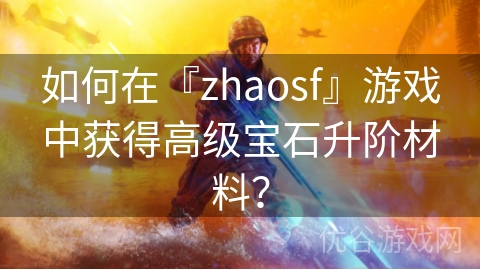 如何在『zhaosf』游戏中获得高级宝石升阶材料？