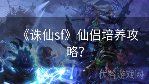 《诛仙sf》仙侣培养攻略？