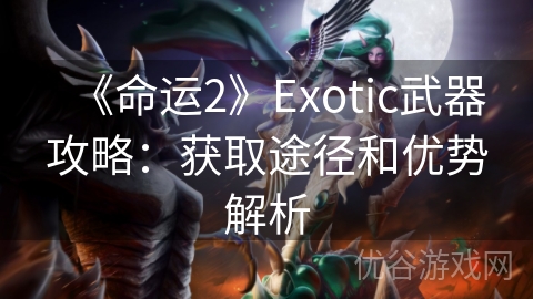 《命运2》Exotic武器攻略：获取途径和优势解析