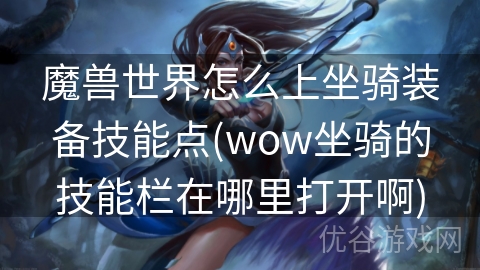 魔兽世界怎么上坐骑装备技能点(wow坐骑的技能栏在哪里打开啊)