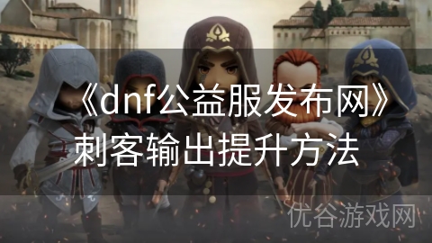 《dnf公益服发布网》刺客输出提升方法