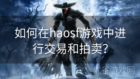 如何在haosf游戏中进行交易和拍卖？