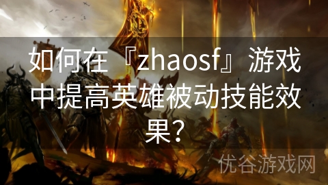 如何在『zhaosf』游戏中提高英雄被动技能效果？