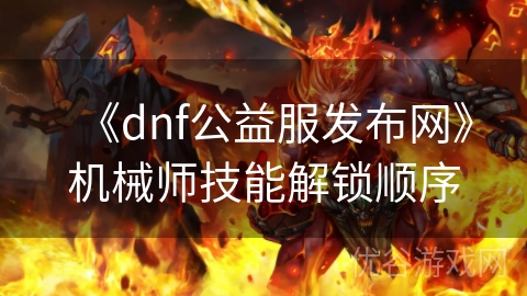 《dnf公益服发布网》机械师技能解锁顺序