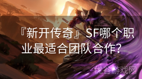 『新开传奇』SF哪个职业最适合团队合作？