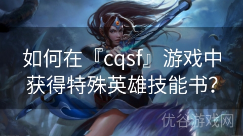 如何在『cqsf』游戏中获得特殊英雄技能书？