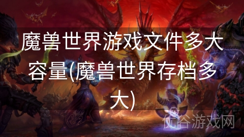 魔兽世界游戏文件多大容量(魔兽世界存档多大)