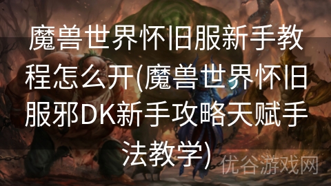 魔兽世界怀旧服新手教程怎么开(魔兽世界怀旧服邪DK新手攻略天赋手法教学)