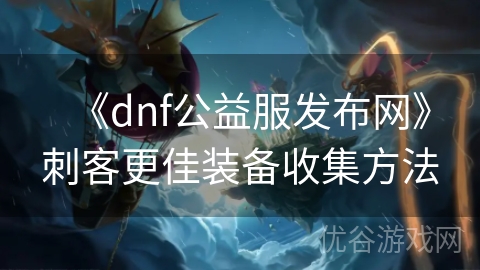 《dnf公益服发布网》刺客更佳装备收集方法