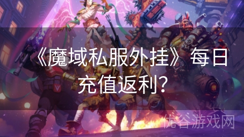 《魔域私服外挂》每日充值返利？