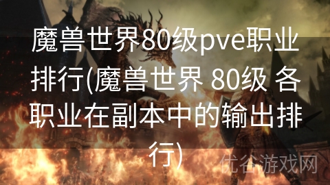 魔兽世界80级pve职业排行(魔兽世界 80级 各职业在副本中的输出排行)