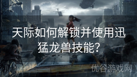 天际如何解锁并使用迅猛龙兽技能？