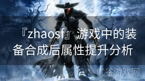 『zhaosf』游戏中的装备合成后属性提升分析