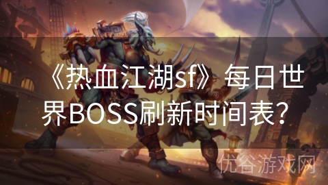 《热血江湖sf》每日世界BOSS刷新时间表？