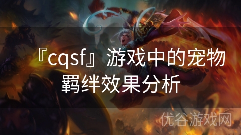 『cqsf』游戏中的宠物羁绊效果分析