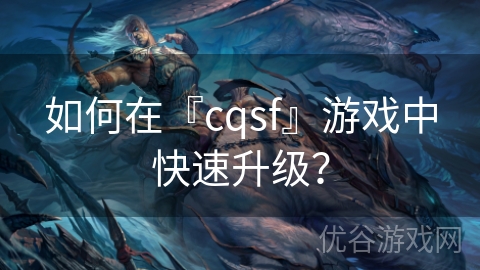 如何在『cqsf』游戏中快速升级？