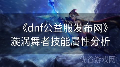 《dnf公益服发布网》漩涡舞者技能属性分析