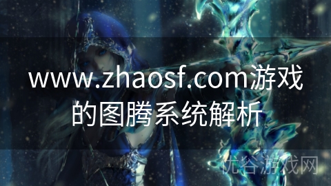 www.zhaosf.com游戏的图腾系统解析