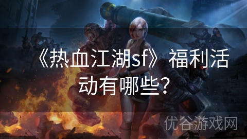 《热血江湖sf》福利活动有哪些？